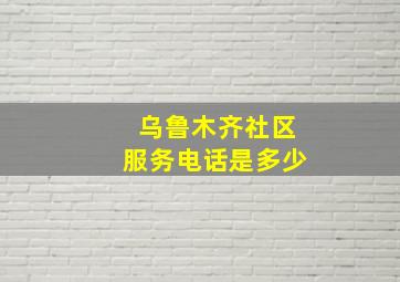 乌鲁木齐社区服务电话是多少