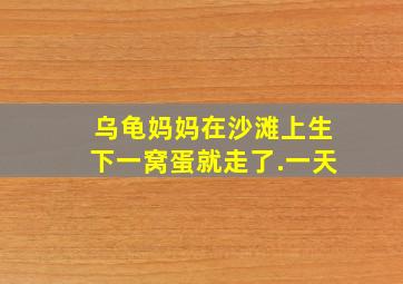 乌龟妈妈在沙滩上生下一窝蛋就走了.一天