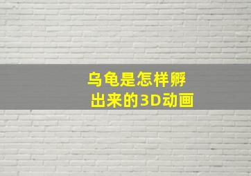 乌龟是怎样孵出来的3D动画