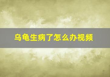 乌龟生病了怎么办视频