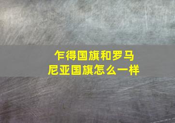 乍得国旗和罗马尼亚国旗怎么一样