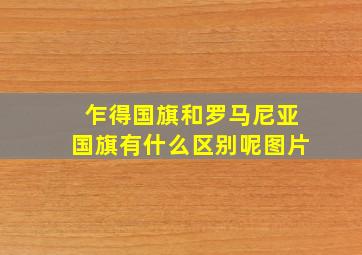 乍得国旗和罗马尼亚国旗有什么区别呢图片