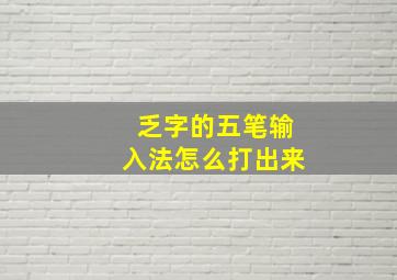 乏字的五笔输入法怎么打出来