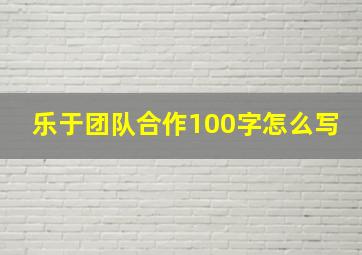 乐于团队合作100字怎么写