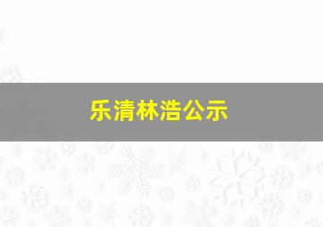 乐清林浩公示