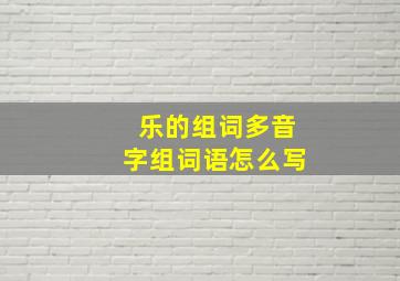 乐的组词多音字组词语怎么写