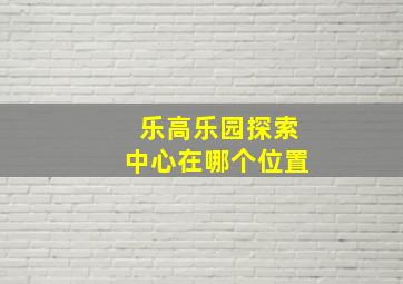 乐高乐园探索中心在哪个位置