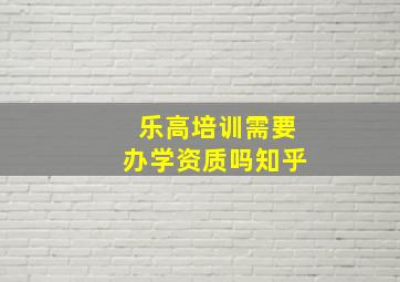 乐高培训需要办学资质吗知乎