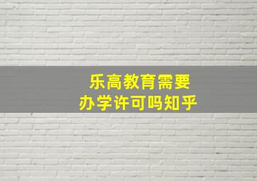 乐高教育需要办学许可吗知乎