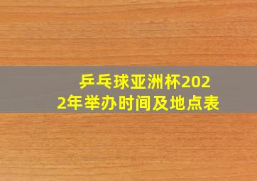 乒乓球亚洲杯2022年举办时间及地点表