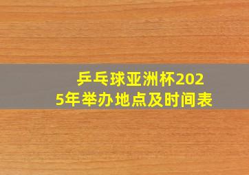 乒乓球亚洲杯2025年举办地点及时间表