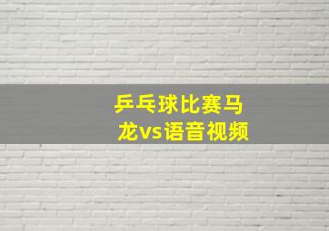 乒乓球比赛马龙vs语音视频