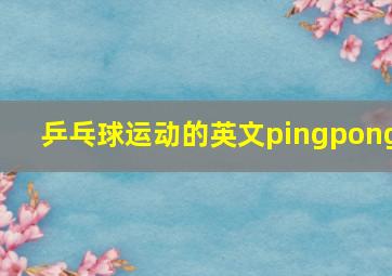 乒乓球运动的英文pingpong