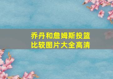 乔丹和詹姆斯投篮比较图片大全高清