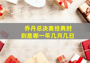 乔丹总决赛经典时刻是哪一年几月几日