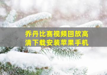 乔丹比赛视频回放高清下载安装苹果手机