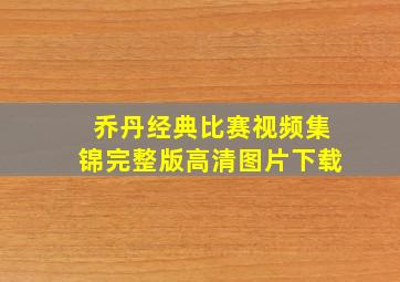 乔丹经典比赛视频集锦完整版高清图片下载