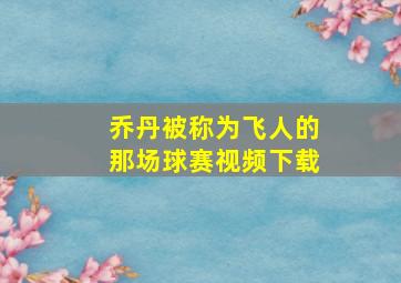 乔丹被称为飞人的那场球赛视频下载