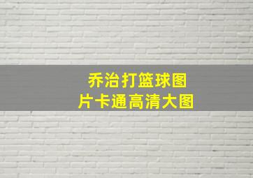 乔治打篮球图片卡通高清大图