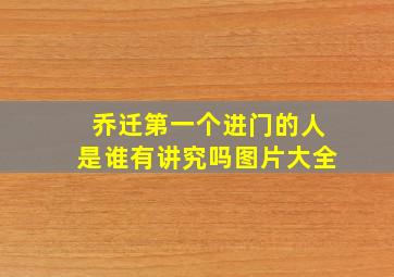 乔迁第一个进门的人是谁有讲究吗图片大全