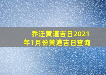 乔迁黄道吉日2021年1月份黄道吉日查询