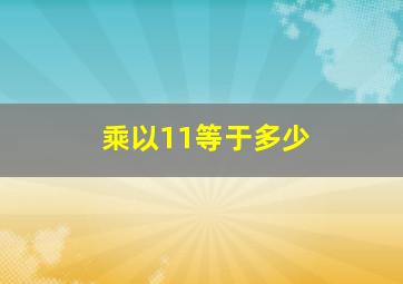 乘以11等于多少