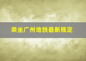 乘坐广州地铁最新规定