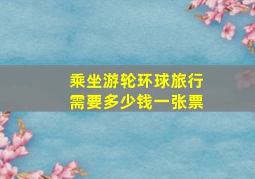 乘坐游轮环球旅行需要多少钱一张票