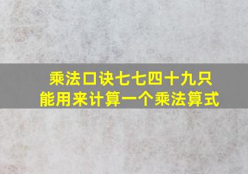 乘法口诀七七四十九只能用来计算一个乘法算式