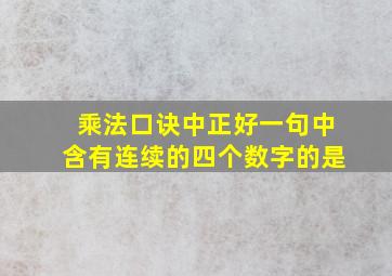 乘法口诀中正好一句中含有连续的四个数字的是