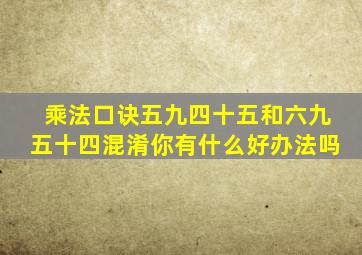 乘法口诀五九四十五和六九五十四混淆你有什么好办法吗