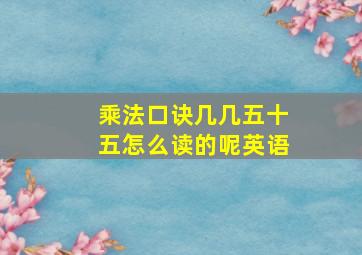 乘法口诀几几五十五怎么读的呢英语