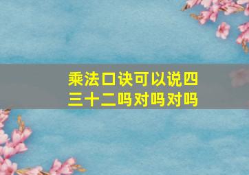 乘法口诀可以说四三十二吗对吗对吗