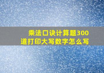 乘法口诀计算题300道打印大写数字怎么写