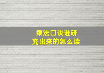 乘法口诀谁研究出来的怎么读