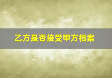 乙方是否接受甲方档案