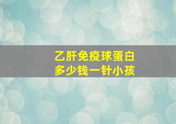 乙肝免疫球蛋白多少钱一针小孩