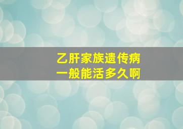 乙肝家族遗传病一般能活多久啊