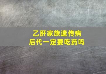 乙肝家族遗传病后代一定要吃药吗