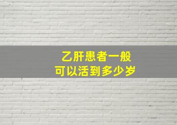 乙肝患者一般可以活到多少岁