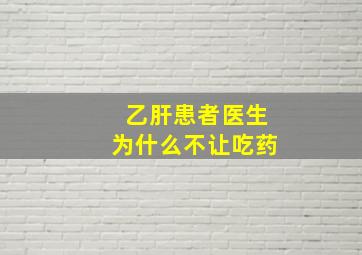 乙肝患者医生为什么不让吃药