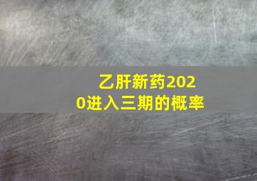 乙肝新药2020进入三期的概率