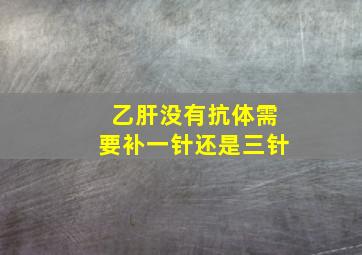 乙肝没有抗体需要补一针还是三针