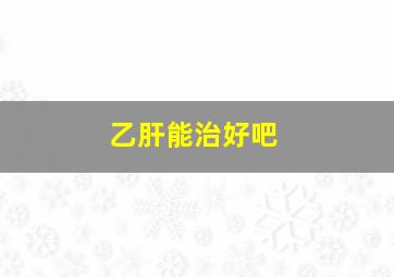 乙肝能治好吧