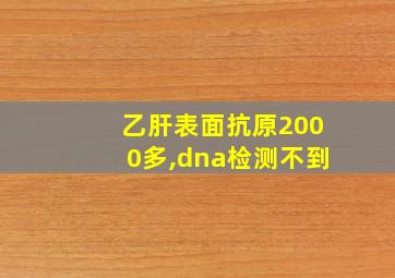 乙肝表面抗原2000多,dna检测不到