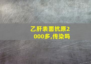 乙肝表面抗原2000多,传染吗