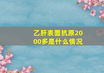 乙肝表面抗原2000多是什么情况