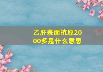 乙肝表面抗原2000多是什么意思