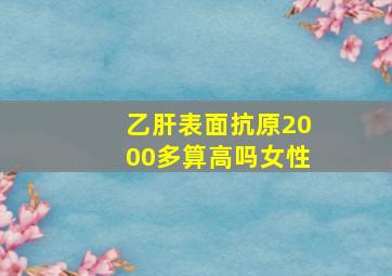 乙肝表面抗原2000多算高吗女性