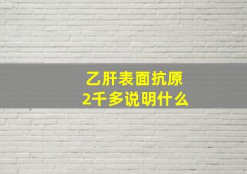 乙肝表面抗原2千多说明什么